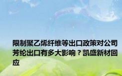 限制聚乙烯纤维等出口政策对公司芳纶出口有多大影响？凯盛新材回应