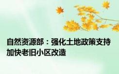 自然资源部：强化土地政策支持 加快老旧小区改造