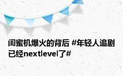 闺蜜机爆火的背后 #年轻人追剧已经nextlevel了#