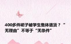 400多件裙子被学生集体退货？“无理由”不等于“无条件”