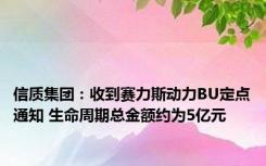 信质集团：收到赛力斯动力BU定点通知 生命周期总金额约为5亿元