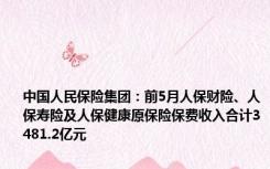 中国人民保险集团：前5月人保财险、人保寿险及人保健康原保险保费收入合计3481.2亿元