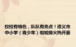 校校有特色，队队有亮点！遵义市中小学（青少年）啦啦操火热开赛