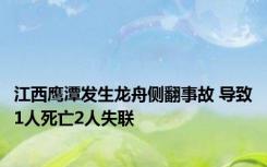 江西鹰潭发生龙舟侧翻事故 导致1人死亡2人失联