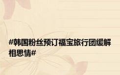 #韩国粉丝预订福宝旅行团缓解相思情#