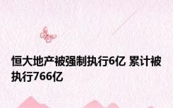 恒大地产被强制执行6亿 累计被执行766亿
