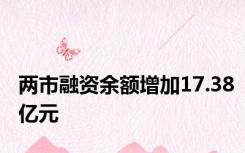 两市融资余额增加17.38亿元