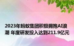 2023年蚂蚁集团积极拥抱AI浪潮 年度研发投入达到211.9亿元