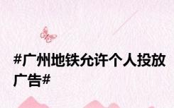 #广州地铁允许个人投放广告#