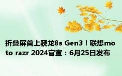 折叠屏首上骁龙8s Gen3！联想moto razr 2024官宣：6月25日发布