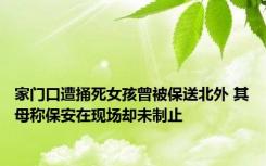 家门口遭捅死女孩曾被保送北外 其母称保安在现场却未制止