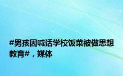 #男孩因喊话学校饭菜被做思想教育#，媒体