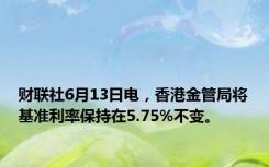财联社6月13日电，香港金管局将基准利率保持在5.75%不变。