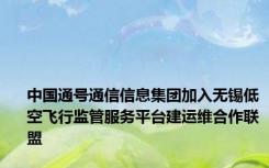 中国通号通信信息集团加入无锡低空飞行监管服务平台建运维合作联盟