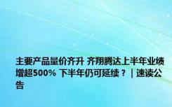 主要产品量价齐升 齐翔腾达上半年业绩增超500% 下半年仍可延续？｜速读公告