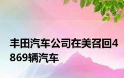 丰田汽车公司在美召回4869辆汽车