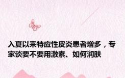 入夏以来特应性皮炎患者增多，专家谈要不要用激素、如何润肤