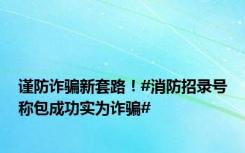 谨防诈骗新套路！#消防招录号称包成功实为诈骗#
