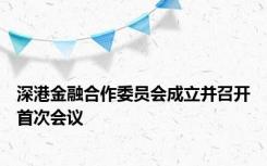 深港金融合作委员会成立并召开首次会议