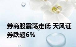 券商股震荡走低 天风证券跌超6%