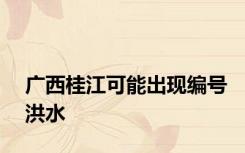 广西桂江可能出现编号洪水
