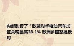 内部乱套了！欧盟对华电动汽车加征关税最高38.1% 欧洲多国怒批反对