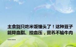 主食别只吃米饭馒头了！这种豆子能降血脂、控血压，营养不输牛肉……