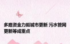 多路资金力挺城市更新 污水管网更新等成重点