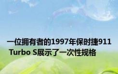 一位拥有者的1997年保时捷911 Turbo S展示了一次性规格
