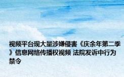 视频平台现大量涉嫌侵害《庆余年第二季》信息网络传播权视频 法院发诉中行为禁令
