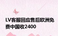 LV客服回应售后欧洲免费中国收2400
