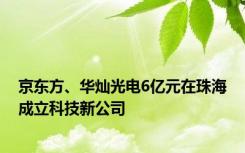 京东方、华灿光电6亿元在珠海成立科技新公司