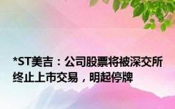 *ST美吉：公司股票将被深交所终止上市交易，明起停牌
