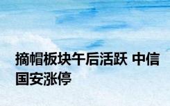 摘帽板块午后活跃 中信国安涨停