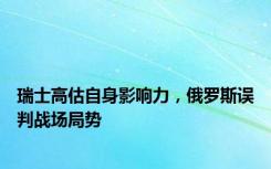 瑞士高估自身影响力，俄罗斯误判战场局势
