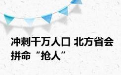 冲刺千万人口 北方省会拼命“抢人”