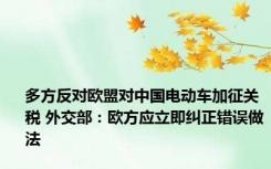 多方反对欧盟对中国电动车加征关税 外交部：欧方应立即纠正错误做法