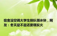 宿舍没空调大学生排队领冰块，网友：冬天是不是还要领炭火
