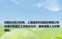 财联社6月13日电，上海凌凯科技股份有限公司向港交所提交上市申请文件，独家保荐人为华泰国际。