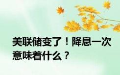 美联储变了！降息一次意味着什么？