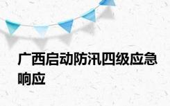 广西启动防汛四级应急响应