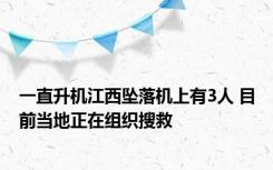 一直升机江西坠落机上有3人 目前当地正在组织搜救