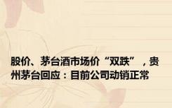 股价、茅台酒市场价“双跌”，贵州茅台回应：目前公司动销正常