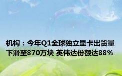 机构：今年Q1全球独立显卡出货量下滑至870万块 英伟达份额达88%