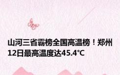 山河三省霸榜全国高温榜！郑州12日最高温度达45.4℃