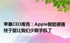 苹果CEO库克：Apple智能很强 终于能让我们少刷手机了