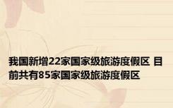 我国新增22家国家级旅游度假区 目前共有85家国家级旅游度假区