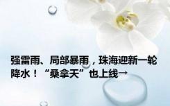 强雷雨、局部暴雨，珠海迎新一轮降水！“桑拿天”也上线→