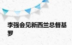 李强会见新西兰总督基罗