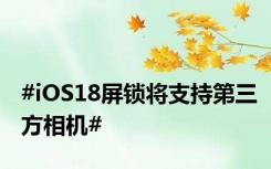 #iOS18屏锁将支持第三方相机#